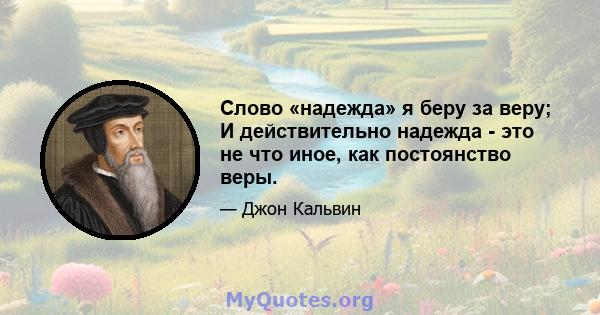 Слово «надежда» я беру за веру; И действительно надежда - это не что иное, как постоянство веры.