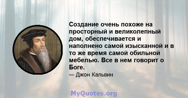 Создание очень похоже на просторный и великолепный дом, обеспечивается и наполнено самой изысканной и в то же время самой обильной мебелью. Все в нем говорит о Боге.