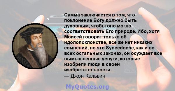 Сумма заключается в том, что поклонение Богу должно быть духовным, чтобы оно могло соответствовать Его природе. Ибо, хотя Моисей говорит только об идолопоклонстве, все же нет никаких сомнений, но это Synecdoche, как и