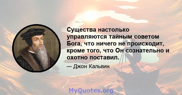 Существа настолько управляются тайным советом Бога, что ничего не происходит, кроме того, что Он сознательно и охотно поставил.