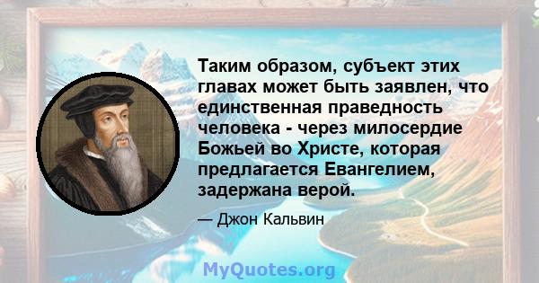 Таким образом, субъект этих главах может быть заявлен, что единственная праведность человека - через милосердие Божьей во Христе, которая предлагается Евангелием, задержана верой.