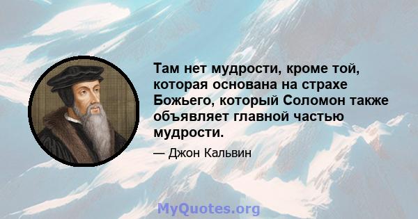 Там нет мудрости, кроме той, которая основана на страхе Божьего, который Соломон также объявляет главной частью мудрости.