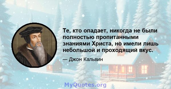 Те, кто опадает, никогда не были полностью пропитанными знаниями Христа, но имели лишь небольшой и проходящий вкус.