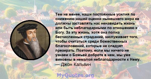 Тем не менее, наши постоянные усилия по снижению нашей оценки нынешнего мира не должны заставлять нас ненавидеть жизнь или быть неблагодарными по отношению к Богу. За эту жизнь, хотя она полна бесчисленных страданий,