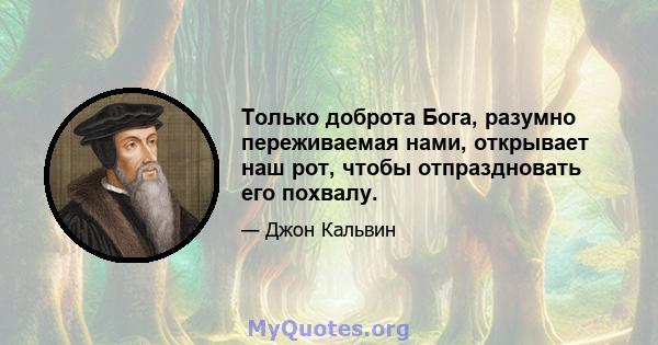 Только доброта Бога, разумно переживаемая нами, открывает наш рот, чтобы отпраздновать его похвалу.