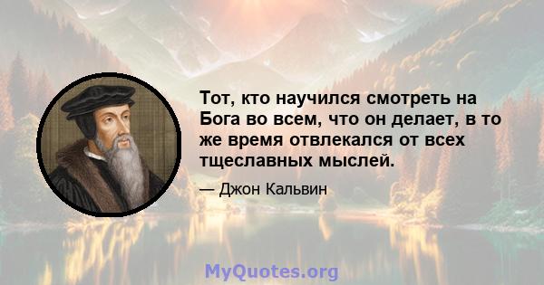 Тот, кто научился смотреть на Бога во всем, что он делает, в то же время отвлекался от всех тщеславных мыслей.