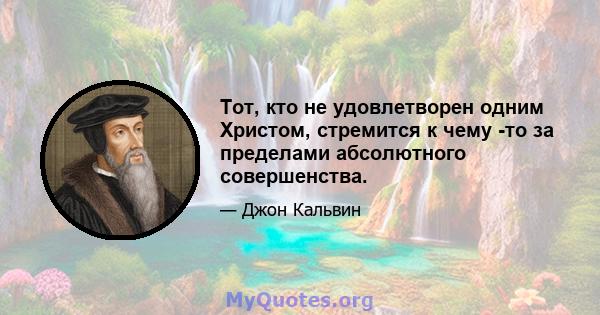 Тот, кто не удовлетворен одним Христом, стремится к чему -то за пределами абсолютного совершенства.