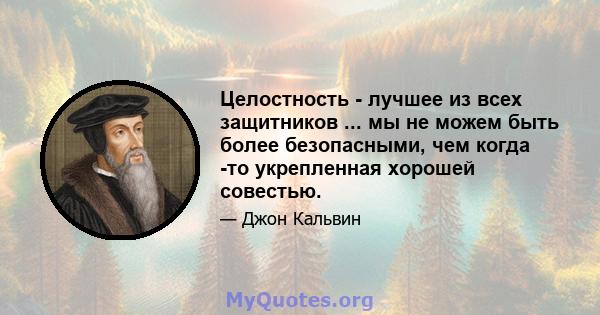 Целостность - лучшее из всех защитников ... мы не можем быть более безопасными, чем когда -то укрепленная хорошей совестью.