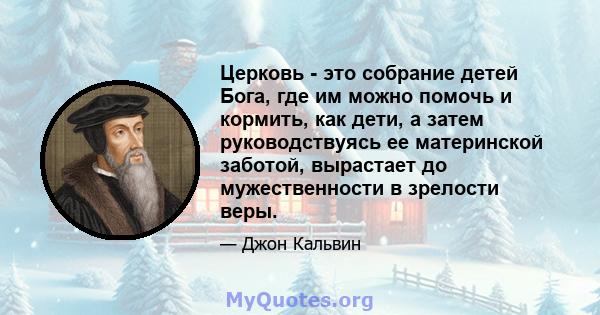 Церковь - это собрание детей Бога, где им можно помочь и кормить, как дети, а затем руководствуясь ее материнской заботой, вырастает до мужественности в зрелости веры.