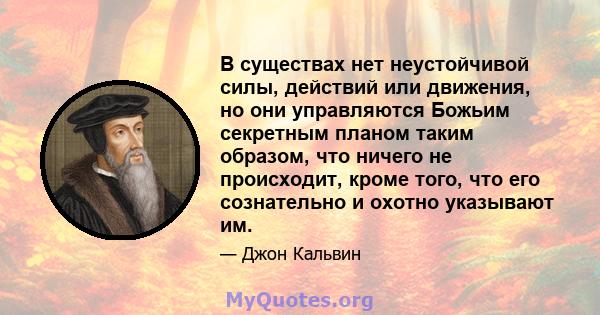 В существах нет неустойчивой силы, действий или движения, но они управляются Божьим секретным планом таким образом, что ничего не происходит, кроме того, что его сознательно и охотно указывают им.