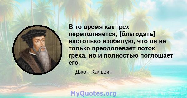 В то время как грех переполняется, [благодать] настолько изобилую, что он не только преодолевает поток греха, но и полностью поглощает его.