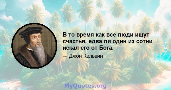 В то время как все люди ищут счастья, едва ли один из сотни искал его от Бога.