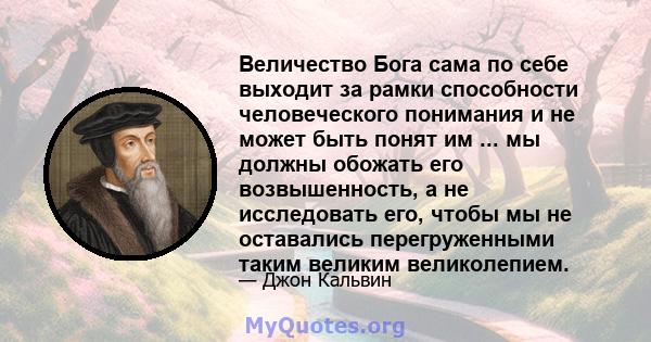 Величество Бога сама по себе выходит за рамки способности человеческого понимания и не может быть понят им ... мы должны обожать его возвышенность, а не исследовать его, чтобы мы не оставались перегруженными таким