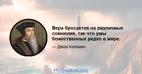 Вера бросается на различные сомнения, так что умы божественных редко в мире.