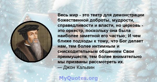 Весь мир - это театр для демонстрации божественной доброты, мудрости, справедливости и власти, но церковь - это оркестр, поскольку она была наиболее заметной его частью; И чем ближе подходы к тому, что Бог делает нам,