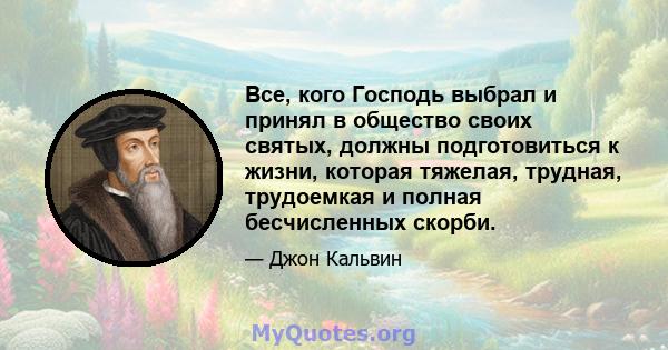 Все, кого Господь выбрал и принял в общество своих святых, должны подготовиться к жизни, которая тяжелая, трудная, трудоемкая и полная бесчисленных скорби.