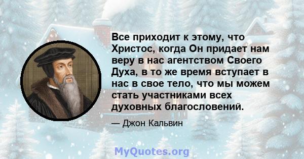 Все приходит к этому, что Христос, когда Он придает нам веру в нас агентством Своего Духа, в то же время вступает в нас в свое тело, что мы можем стать участниками всех духовных благословений.