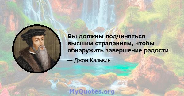 Вы должны подчиняться высшим страданиям, чтобы обнаружить завершение радости.