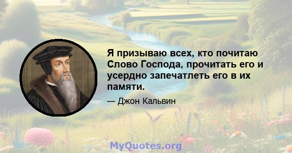 Я призываю всех, кто почитаю Слово Господа, прочитать его и усердно запечатлеть его в их памяти.