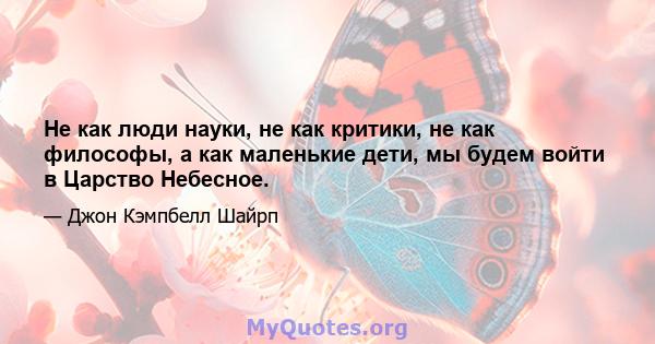 Не как люди науки, не как критики, не как философы, а как маленькие дети, мы будем войти в Царство Небесное.