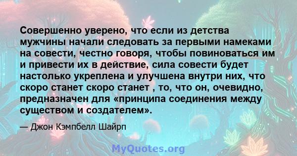 Совершенно уверено, что если из детства мужчины начали следовать за первыми намеками на совести, честно говоря, чтобы повиноваться им и привести их в действие, сила совести будет настолько укреплена и улучшена внутри