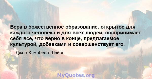 Вера в божественное образование, открытое для каждого человека и для всех людей, воспринимает себя все, что верно в конце, предлагаемое культурой, добавками и совершенствует его.