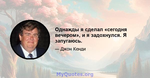 Однажды я сделал «сегодня вечером», и я задохнулся. Я запугаюсь.