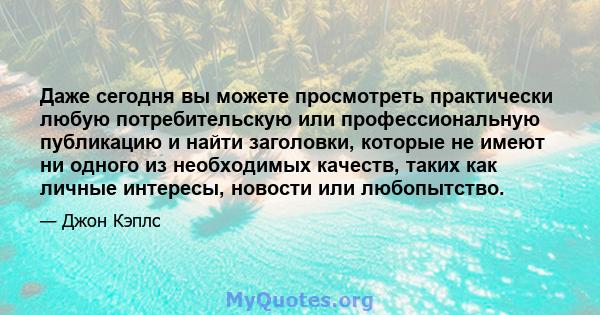 Даже сегодня вы можете просмотреть практически любую потребительскую или профессиональную публикацию и найти заголовки, которые не имеют ни одного из необходимых качеств, таких как личные интересы, новости или