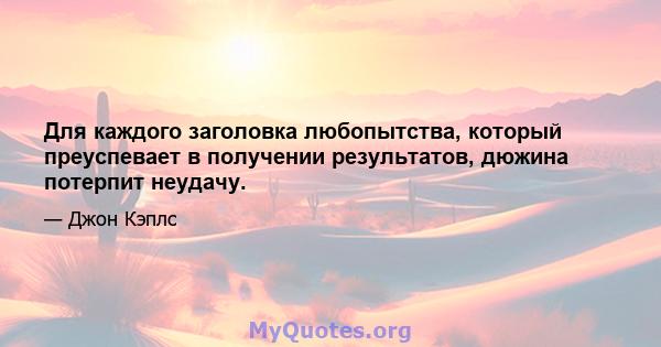 Для каждого заголовка любопытства, который преуспевает в получении результатов, дюжина потерпит неудачу.