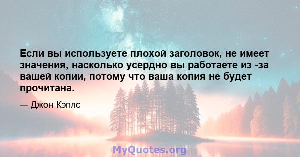 Если вы используете плохой заголовок, не имеет значения, насколько усердно вы работаете из -за вашей копии, потому что ваша копия не будет прочитана.