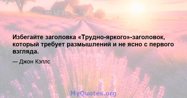 Избегайте заголовка «Трудно-яркого»-заголовок, который требует размышлений и не ясно с первого взгляда.