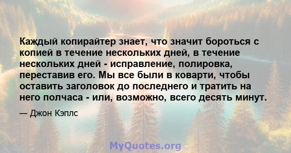 Каждый копирайтер знает, что значит бороться с копией в течение нескольких дней, в течение нескольких дней - исправление, полировка, переставив его. Мы все были в коварти, чтобы оставить заголовок до последнего и