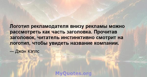 Логотип рекламодателя внизу рекламы можно рассмотреть как часть заголовка. Прочитав заголовок, читатель инстинктивно смотрит на логотип, чтобы увидеть название компании.