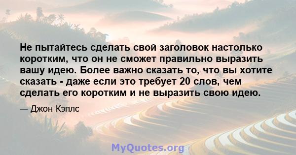 Не пытайтесь сделать свой заголовок настолько коротким, что он не сможет правильно выразить вашу идею. Более важно сказать то, что вы хотите сказать - даже если это требует 20 слов, чем сделать его коротким и не