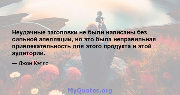 Неудачные заголовки не были написаны без сильной апелляции, но это была неправильная привлекательность для этого продукта и этой аудитории.