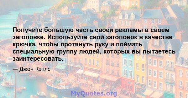 Получите большую часть своей рекламы в своем заголовке. Используйте свой заголовок в качестве крючка, чтобы протянуть руку и поймать специальную группу людей, которых вы пытаетесь заинтересовать.