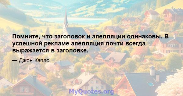 Помните, что заголовок и апелляции одинаковы. В успешной рекламе апелляция почти всегда выражается в заголовке.