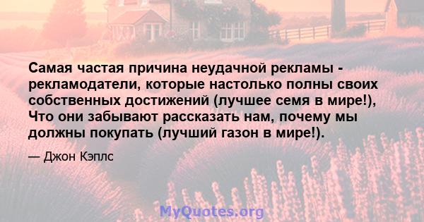 Самая частая причина неудачной рекламы - рекламодатели, которые настолько полны своих собственных достижений (лучшее семя в мире!), Что они забывают рассказать нам, почему мы должны покупать (лучший газон в мире!).