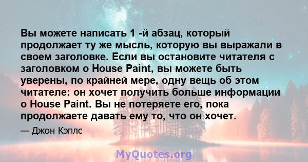 Вы можете написать 1 -й абзац, который продолжает ту же мысль, которую вы выражали в своем заголовке. Если вы остановите читателя с заголовком о House Paint, вы можете быть уверены, по крайней мере, одну вещь об этом