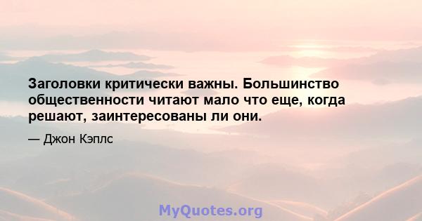 Заголовки критически важны. Большинство общественности читают мало что еще, когда решают, заинтересованы ли они.