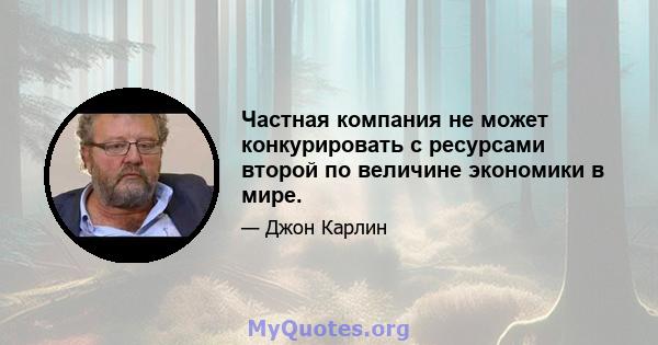 Частная компания не может конкурировать с ресурсами второй по величине экономики в мире.