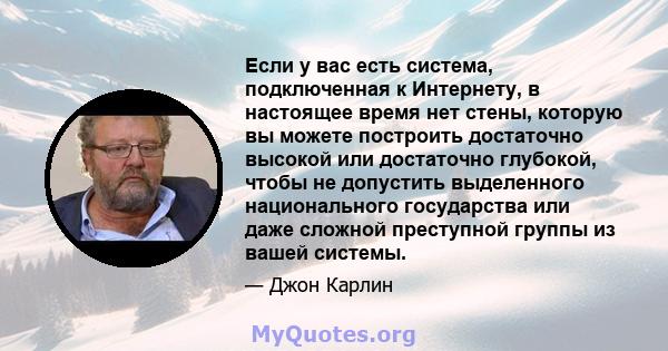 Если у вас есть система, подключенная к Интернету, в настоящее время нет стены, которую вы можете построить достаточно высокой или достаточно глубокой, чтобы не допустить выделенного национального государства или даже