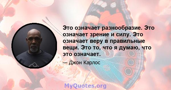 Это означает разнообразие. Это означает зрение и силу. Это означает веру в правильные вещи. Это то, что я думаю, что это означает.