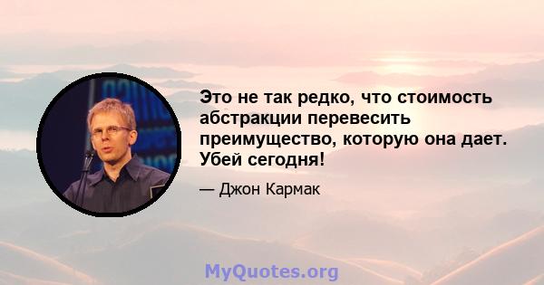 Это не так редко, что стоимость абстракции перевесить преимущество, которую она дает. Убей сегодня!