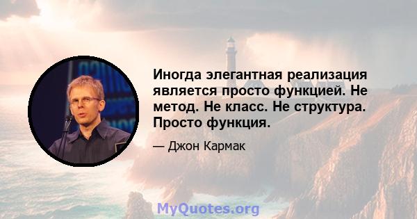 Иногда элегантная реализация является просто функцией. Не метод. Не класс. Не структура. Просто функция.