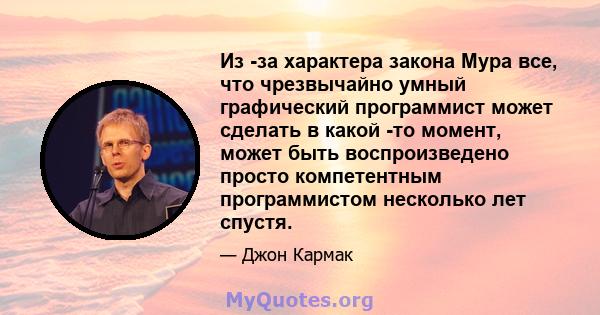 Из -за характера закона Мура все, что чрезвычайно умный графический программист может сделать в какой -то момент, может быть воспроизведено просто компетентным программистом несколько лет спустя.