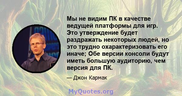 Мы не видим ПК в качестве ведущей платформы для игр. Это утверждение будет раздражать некоторых людей, но это трудно охарактеризовать его иначе; Обе версии консоли будут иметь большую аудиторию, чем версия для ПК.