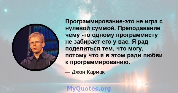 Программирование-это не игра с нулевой суммой. Преподавание чему -то одному программисту не забирает его у вас. Я рад поделиться тем, что могу, потому что я в этом ради любви к программированию.