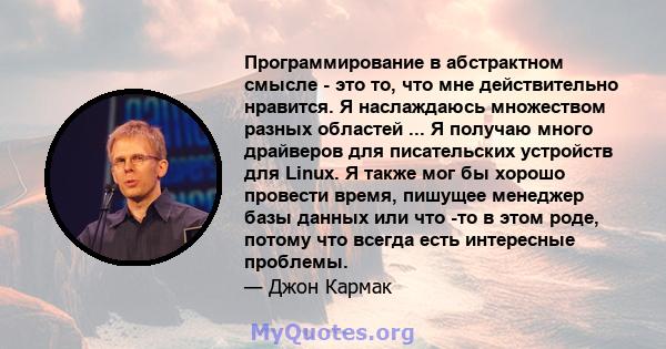 Программирование в абстрактном смысле - это то, что мне действительно нравится. Я наслаждаюсь множеством разных областей ... Я получаю много драйверов для писательских устройств для Linux. Я также мог бы хорошо провести 