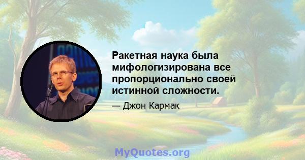 Ракетная наука была мифологизирована все пропорционально своей истинной сложности.